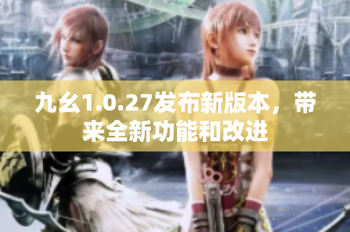 九幺1.0.27发布新版本，带来全新功能和改进