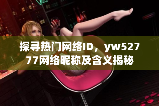 探寻热门网络ID，yw52777网络昵称及含义揭秘