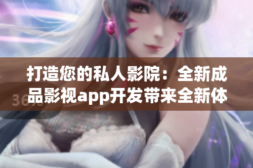 打造您的私人影院：全新成品影视app开发带来全新体验(1)