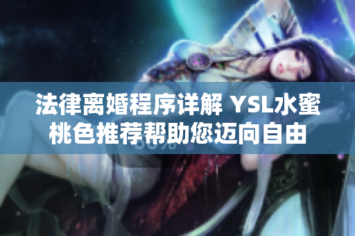 法律离婚程序详解 YSL水蜜桃色推荐帮助您迈向自由