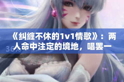 《纠缠不休的1v1情歌》：两人命中注定的境地，唱罢一曲，心事尽陈