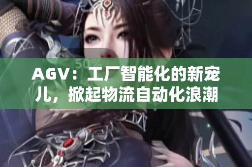 AGV：工厂智能化的新宠儿，掀起物流自动化浪潮