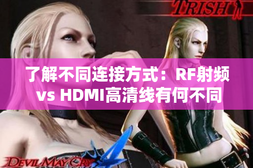 了解不同连接方式：RF射频 vs HDMI高清线有何不同？