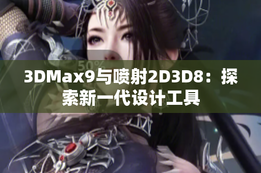 3DMax9与喷射2D3D8：探索新一代设计工具