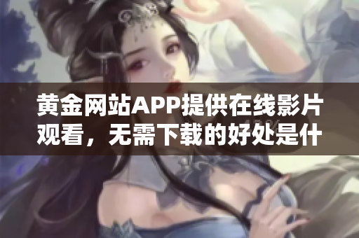 黄金网站APP提供在线影片观看，无需下载的好处是什么？