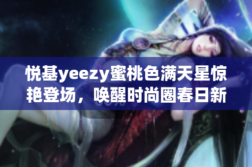 悦基yeezy蜜桃色满天星惊艳登场，唤醒时尚圈春日新风尚