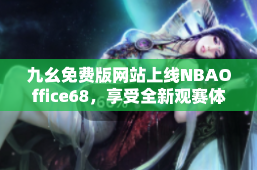 九幺免费版网站上线NBAOffice68，享受全新观赛体验