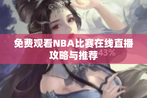 免费观看NBA比赛在线直播攻略与推荐