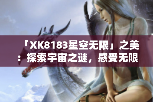 「XK8183星空无限」之美：探索宇宙之谜，感受无限可能