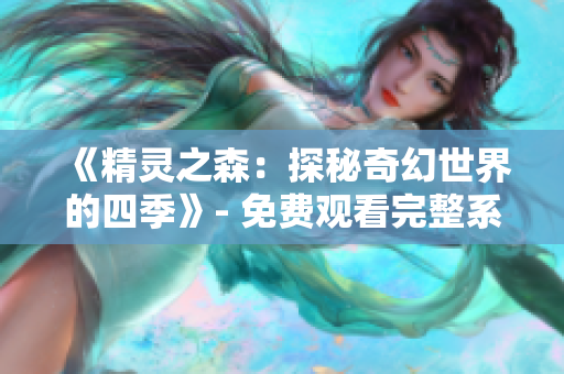 《精灵之森：探秘奇幻世界的四季》- 免费观看完整系列！