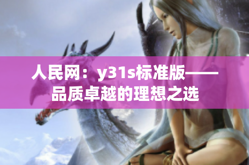 人民网：y31s标准版——品质卓越的理想之选