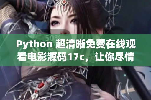 Python 超清晰免费在线观看电影源码17c，让你尽情畅享高清电影源码(1)