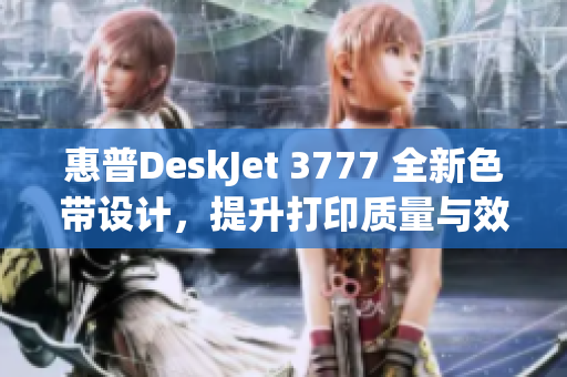 惠普DeskJet 3777 全新色带设计，提升打印质量与效率