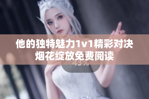 他的独特魅力1v1精彩对决烟花绽放免费阅读