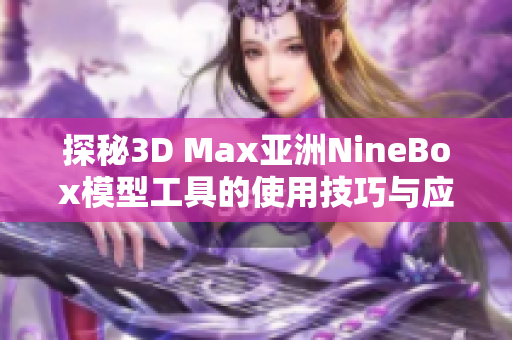 探秘3D Max亚洲NineBox模型工具的使用技巧与应用实例分析