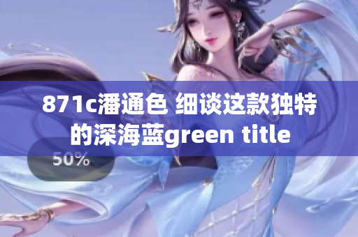 871c潘通色 细谈这款独特的深海蓝green title