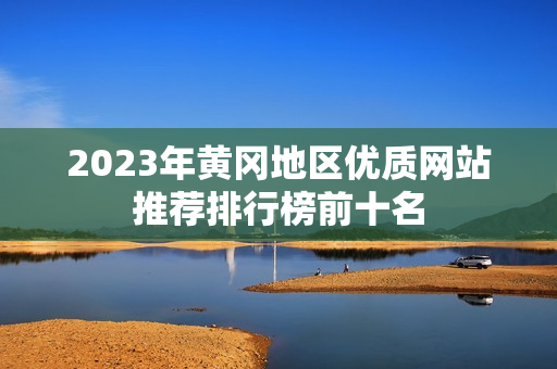 2023年黄冈地区优质网站推荐排行榜前十名