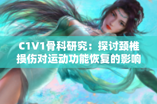 C1V1骨科研究：探讨颈椎损伤对运动功能恢复的影响