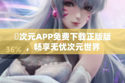 囧次元APP免费下载正版版，畅享无忧次元世界