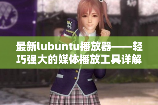 最新lubuntu播放器——轻巧强大的媒体播放工具详解