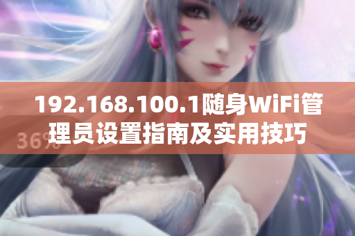 192.168.100.1随身WiFi管理员设置指南及实用技巧