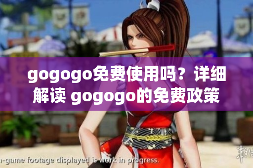 gogogo免费使用吗？详细解读 gogogo的免费政策