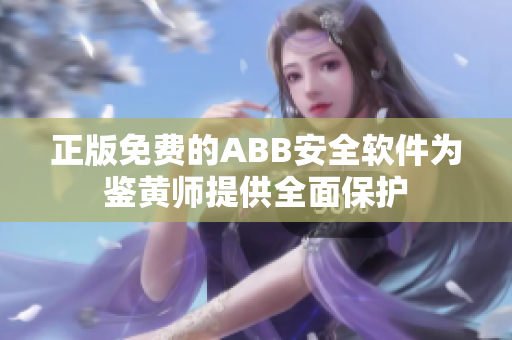 正版免费的ABB安全软件为鉴黄师提供全面保护