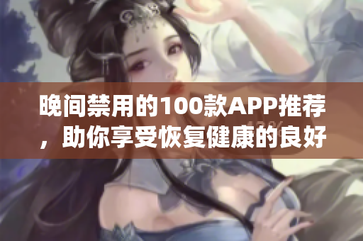 晚间禁用的100款APP推荐，助你享受恢复健康的良好睡眠质量(1)