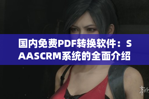 国内免费PDF转换软件：SAASCRM系统的全面介绍