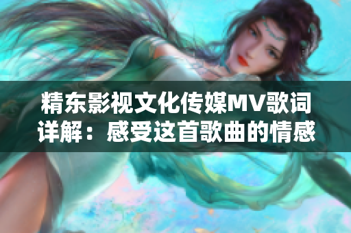 精东影视文化传媒MV歌词详解：感受这首歌曲的情感表达