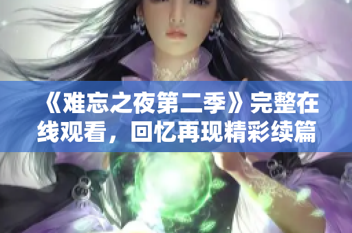 《难忘之夜第二季》完整在线观看，回忆再现精彩续篇