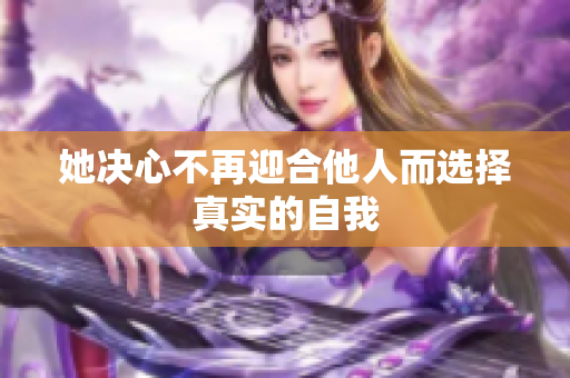 她决心不再迎合他人而选择真实的自我