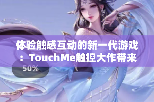 体验触感互动的新一代游戏：TouchMe触控大作带来全新感官刺激