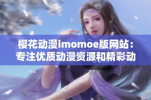 樱花动漫imomoe版网站：专注优质动漫资源和精彩动画推荐