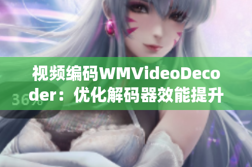 视频编码WMVideoDecoder：优化解码器效能提升视频流畅度(1)