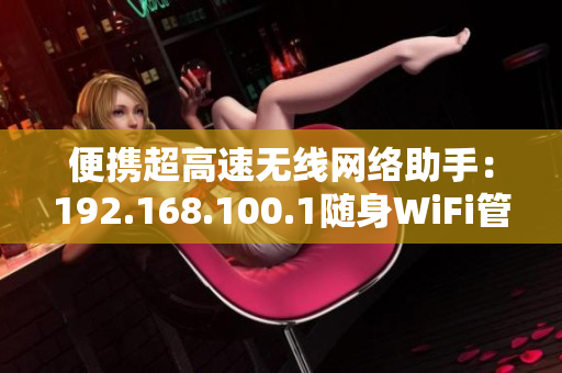 便携超高速无线网络助手：192.168.100.1随身WiFi管理