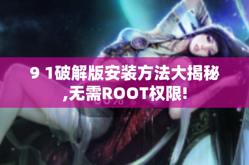 9 1破解版安装方法大揭秘,无需ROOT权限!