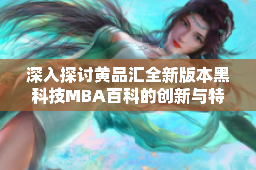 深入探讨黄品汇全新版本黑科技MBA百科的创新与特点