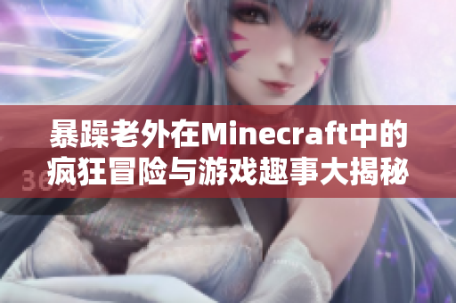 暴躁老外在Minecraft中的疯狂冒险与游戏趣事大揭秘