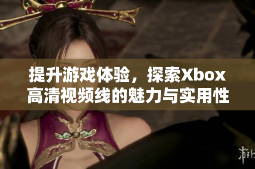 提升游戏体验，探索Xbox高清视频线的魅力与实用性