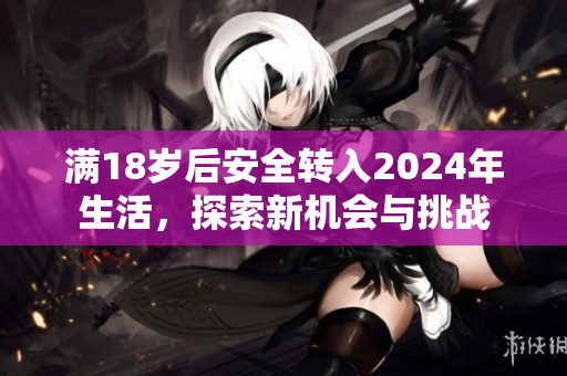 满18岁后安全转入2024年生活，探索新机会与挑战