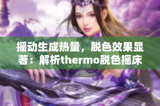 摇动生成热量，脱色效果显著：解析thermo脱色摇床的工作原理