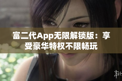 富二代App无限解锁版：享受豪华特权不限畅玩