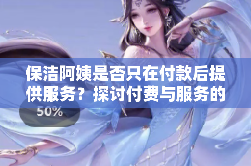 保洁阿姨是否只在付款后提供服务？探讨付费与服务的关系