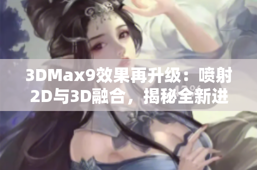 3DMax9效果再升级：喷射2D与3D融合，揭秘全新进化之路