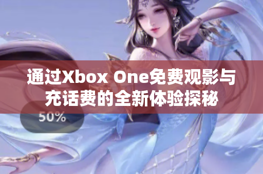 通过Xbox One免费观影与充话费的全新体验探秘