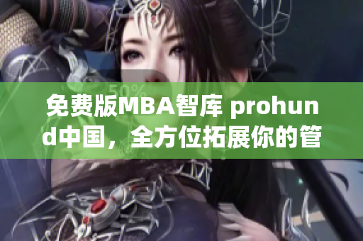 免费版MBA智库 prohund中国，全方位拓展你的管理能力(1)