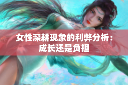 女性深耕现象的利弊分析：成长还是负担