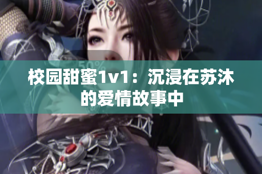 校园甜蜜1v1：沉浸在苏沐的爱情故事中