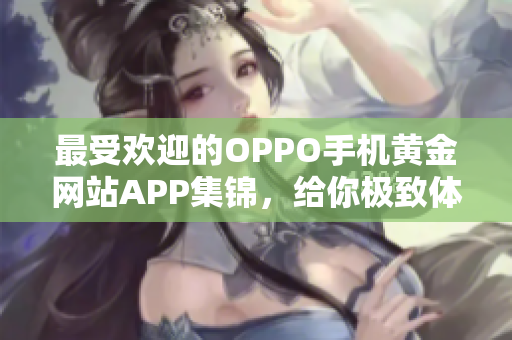 最受欢迎的OPPO手机黄金网站APP集锦，给你极致体验